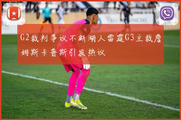 G2裁判争议不断湖人雷霆G3主裁詹姆斯卡普斯引发热议