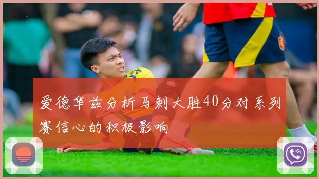 爱德华兹分析马刺大胜40分对系列赛信心的积极影响