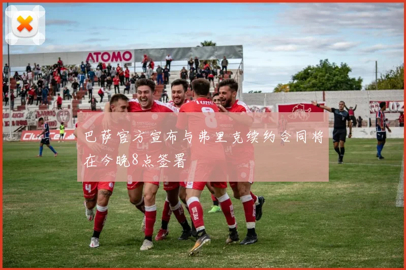巴萨官方宣布与弗里克续约合同将在今晚8点签署