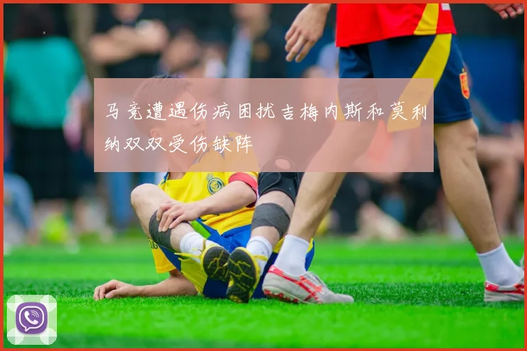 马竞遭遇伤病困扰吉梅内斯和莫利纳双双受伤缺阵