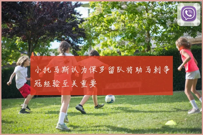 小托马斯认为保罗留队将助马刺争冠经验至关重要