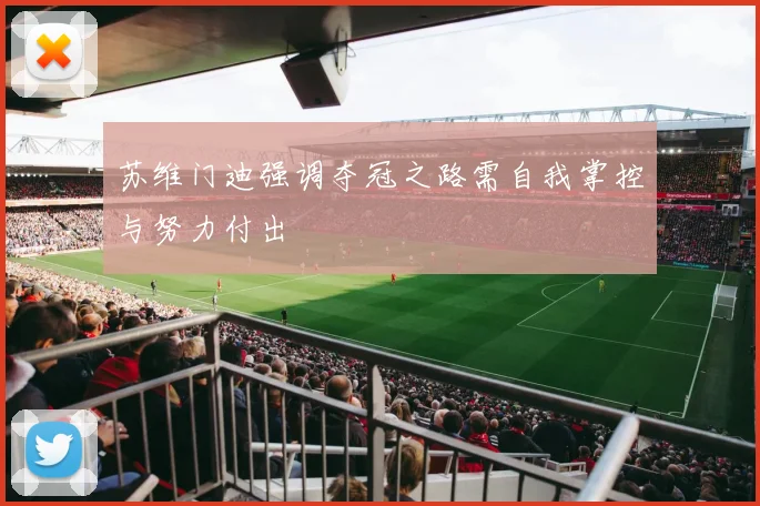 苏维门迪强调夺冠之路需自我掌控与努力付出
