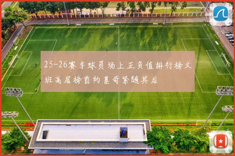 25-26赛季球员场上正负值排行榜文班高居榜首约基奇紧随其后